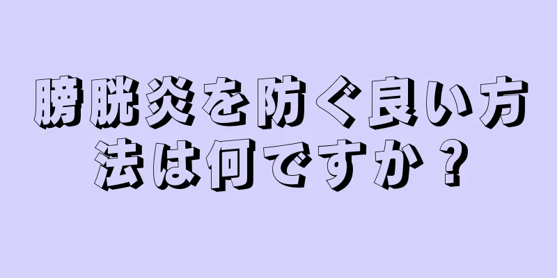 膀胱炎を防ぐ良い方法は何ですか？