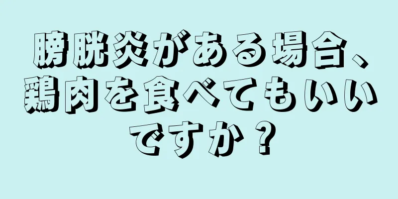 膀胱炎がある場合、鶏肉を食べてもいいですか？