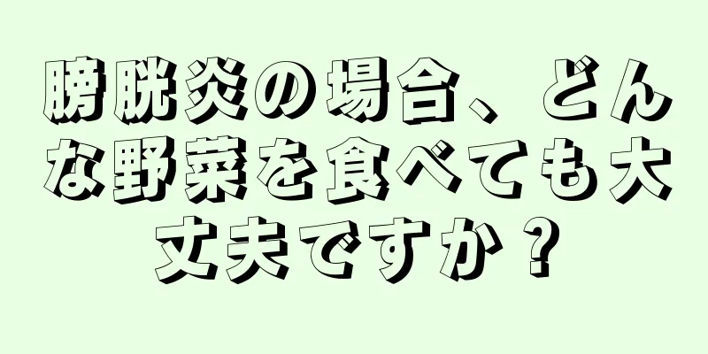 膀胱炎の場合、どんな野菜を食べても大丈夫ですか？