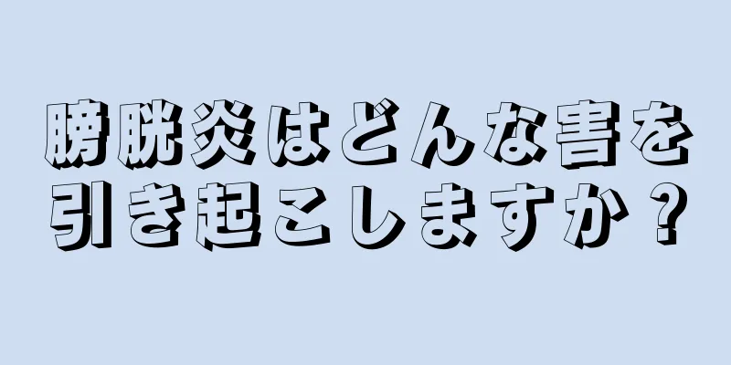 膀胱炎はどんな害を引き起こしますか？