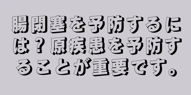 腸閉塞を予防するには？原疾患を予防することが重要です。