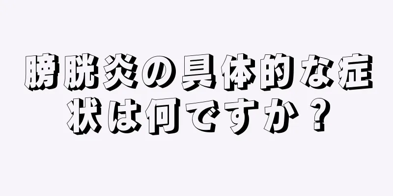 膀胱炎の具体的な症状は何ですか？