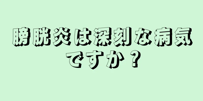 膀胱炎は深刻な病気ですか？