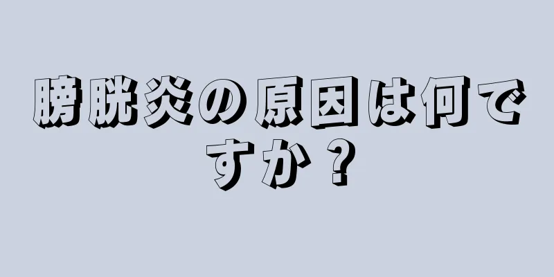 膀胱炎の原因は何ですか？