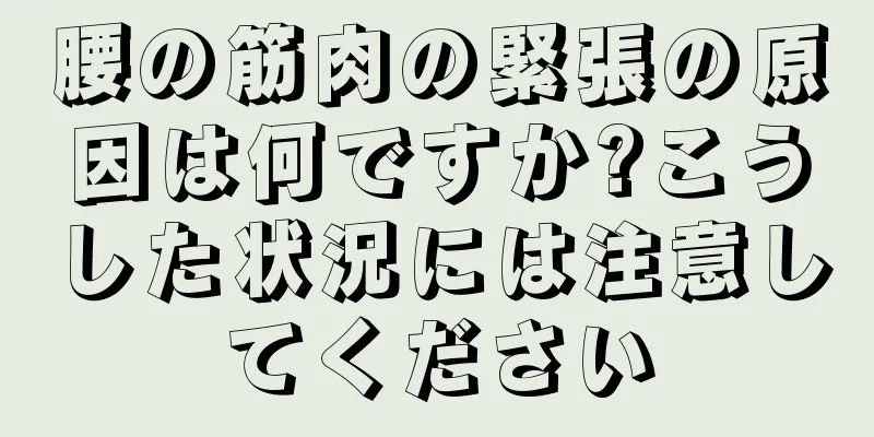 腰の筋肉の緊張の原因は何ですか?こうした状況には注意してください