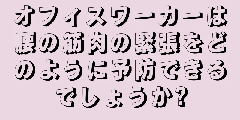 オフィスワーカーは腰の筋肉の緊張をどのように予防できるでしょうか?