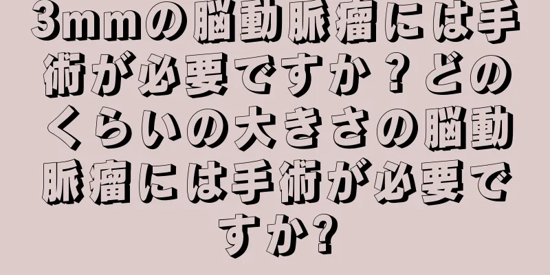 3mmの脳動脈瘤には手術が必要ですか？どのくらいの大きさの脳動脈瘤には手術が必要ですか?