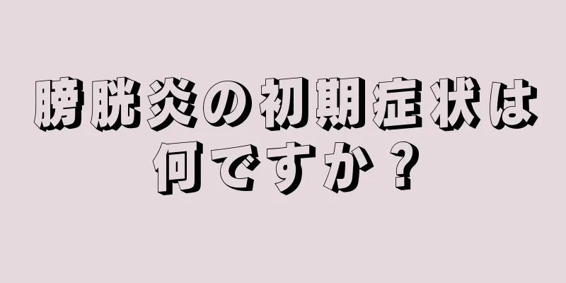 膀胱炎の初期症状は何ですか？