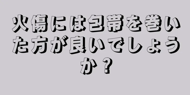 火傷には包帯を巻いた方が良いでしょうか？