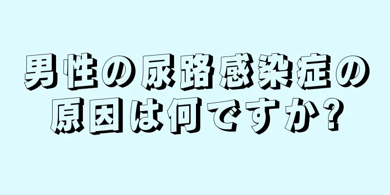 男性の尿路感染症の原因は何ですか?