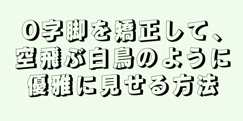 O字脚を矯正して、空飛ぶ白鳥のように優雅に見せる方法