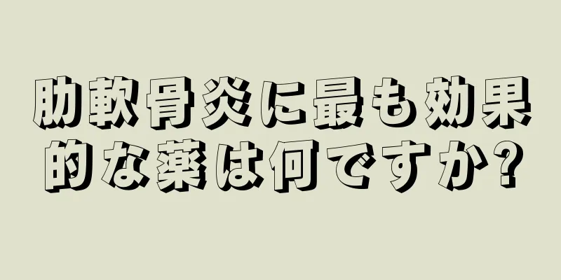 肋軟骨炎に最も効果的な薬は何ですか?