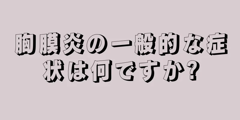 胸膜炎の一般的な症状は何ですか?