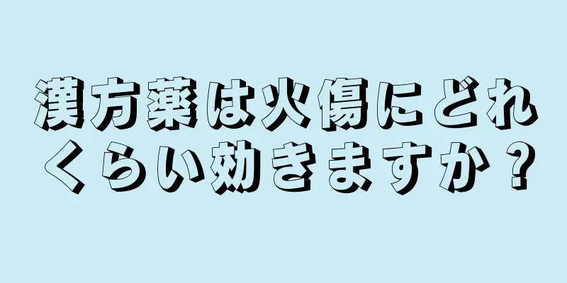 漢方薬は火傷にどれくらい効きますか？