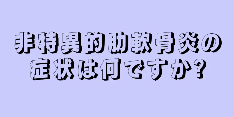 非特異的肋軟骨炎の症状は何ですか?