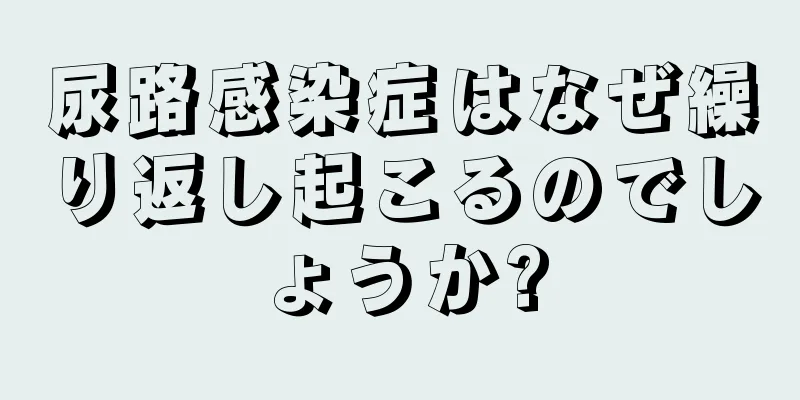 尿路感染症はなぜ繰り返し起こるのでしょうか?