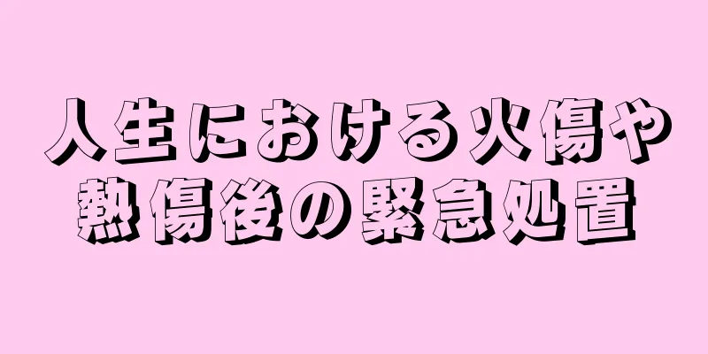 人生における火傷や熱傷後の緊急処置