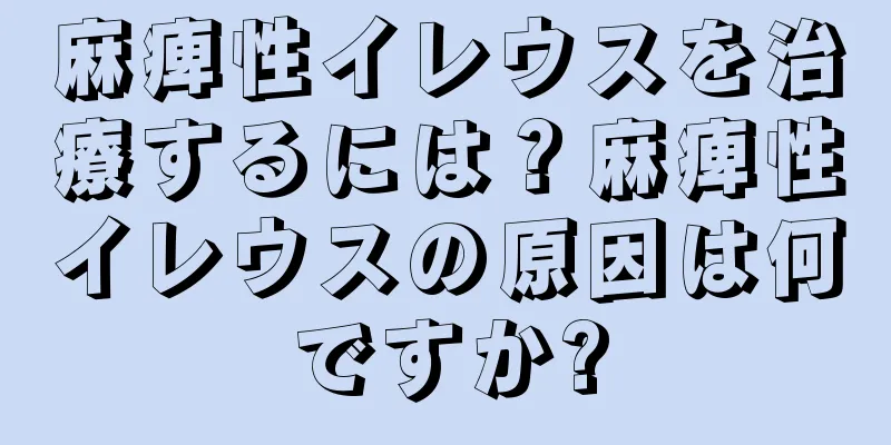 麻痺性イレウスを治療するには？麻痺性イレウスの原因は何ですか?