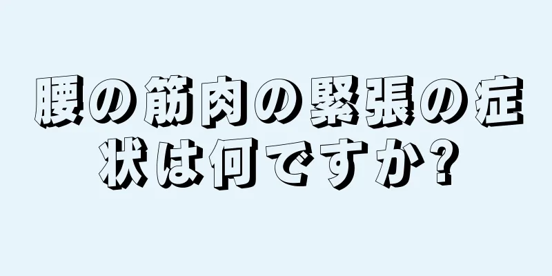 腰の筋肉の緊張の症状は何ですか?