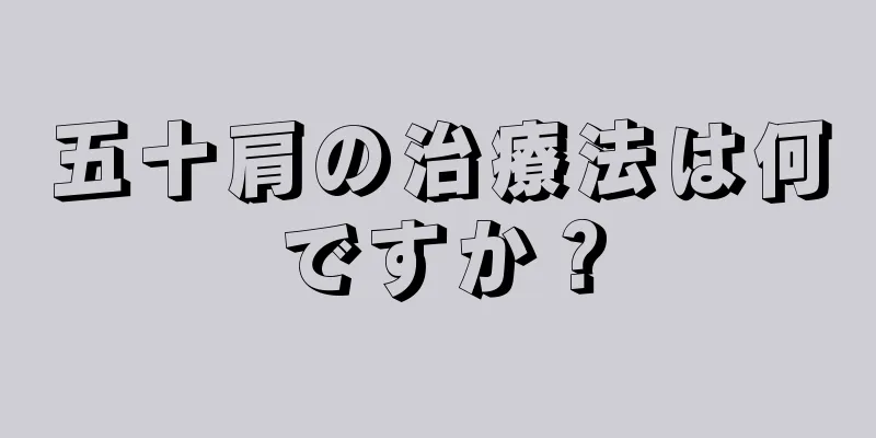 五十肩の治療法は何ですか？