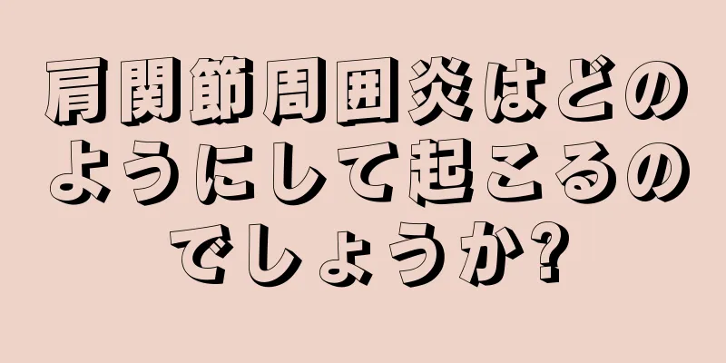 肩関節周囲炎はどのようにして起こるのでしょうか?