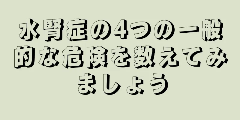 水腎症の4つの一般的な危険を数えてみましょう
