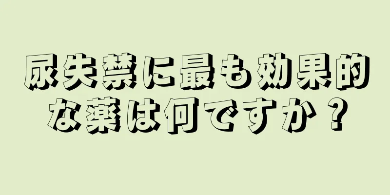 尿失禁に最も効果的な薬は何ですか？