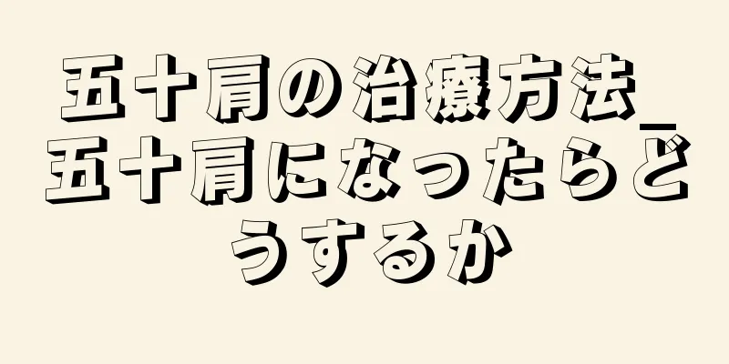 五十肩の治療方法_五十肩になったらどうするか