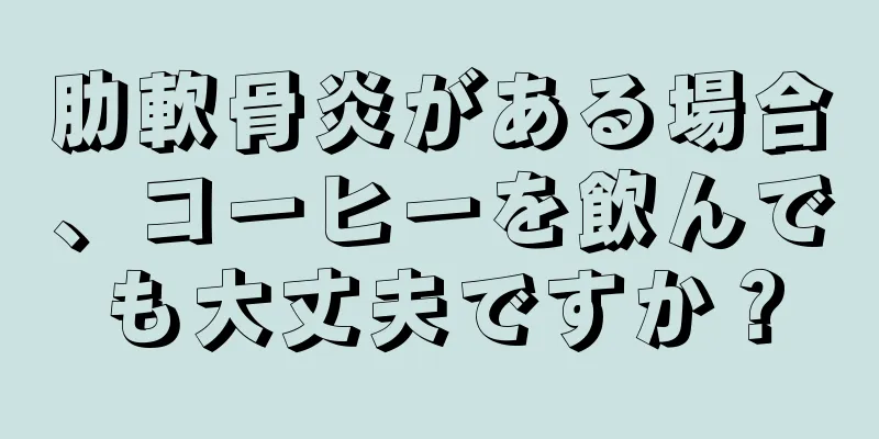 肋軟骨炎がある場合、コーヒーを飲んでも大丈夫ですか？