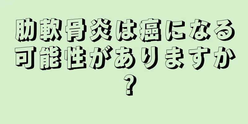 肋軟骨炎は癌になる可能性がありますか？
