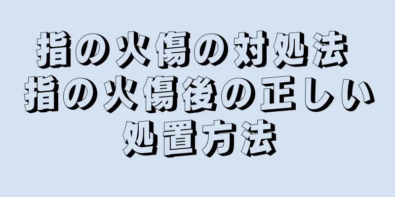 指の火傷の対処法 指の火傷後の正しい処置方法