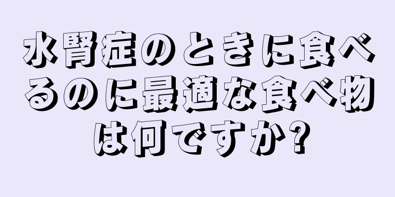 水腎症のときに食べるのに最適な食べ物は何ですか?