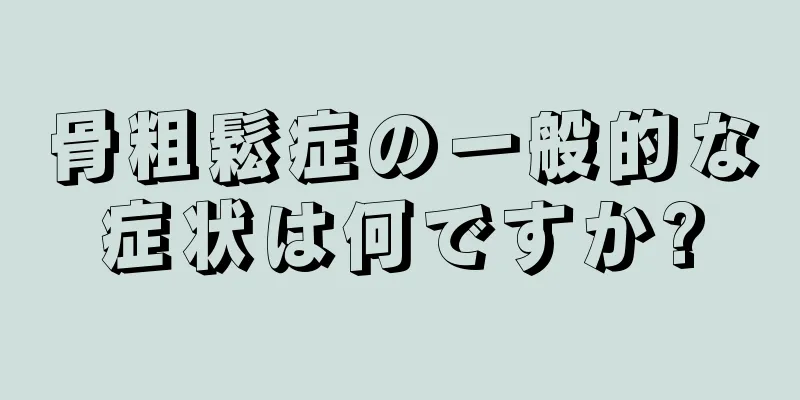骨粗鬆症の一般的な症状は何ですか?