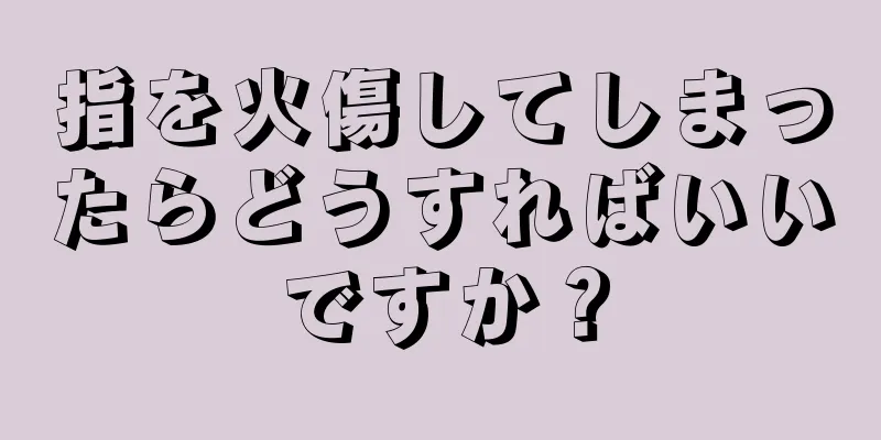 指を火傷してしまったらどうすればいいですか？