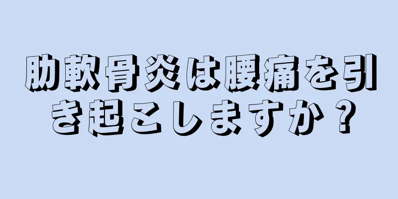 肋軟骨炎は腰痛を引き起こしますか？