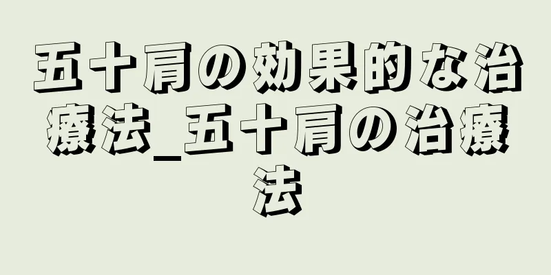 五十肩の効果的な治療法_五十肩の治療法