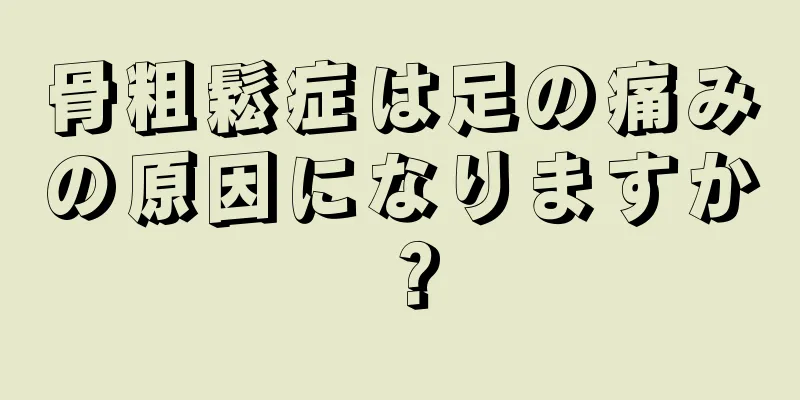 骨粗鬆症は足の痛みの原因になりますか？