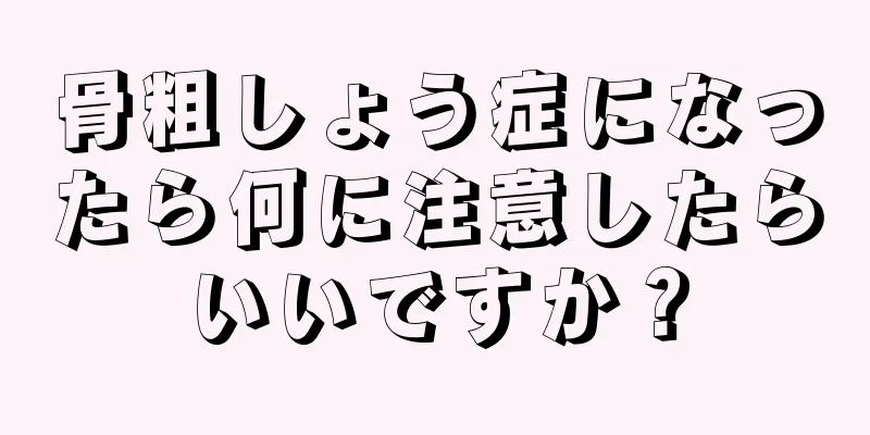 骨粗しょう症になったら何に注意したらいいですか？
