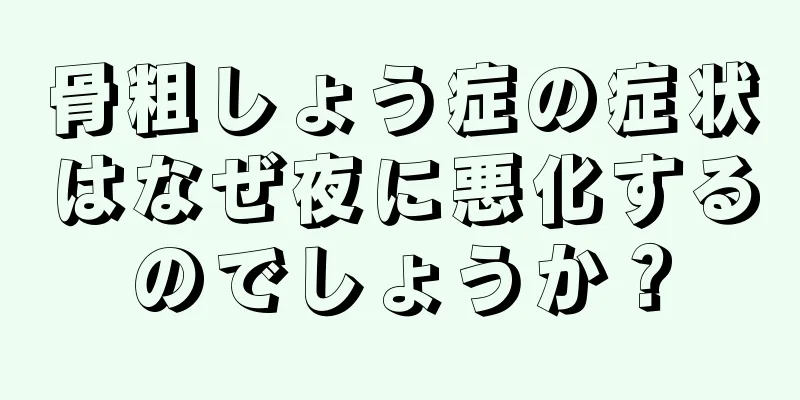 骨粗しょう症の症状はなぜ夜に悪化するのでしょうか？