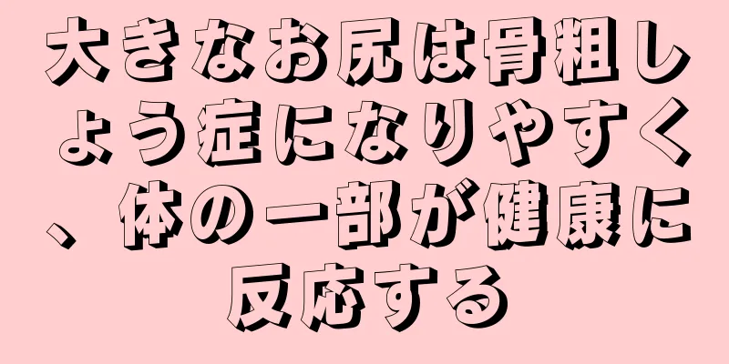 大きなお尻は骨粗しょう症になりやすく、体の一部が健康に反応する