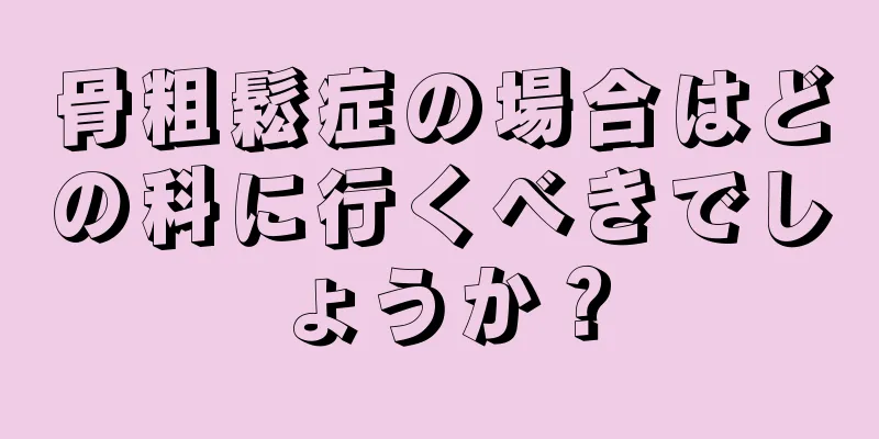 骨粗鬆症の場合はどの科に行くべきでしょうか？