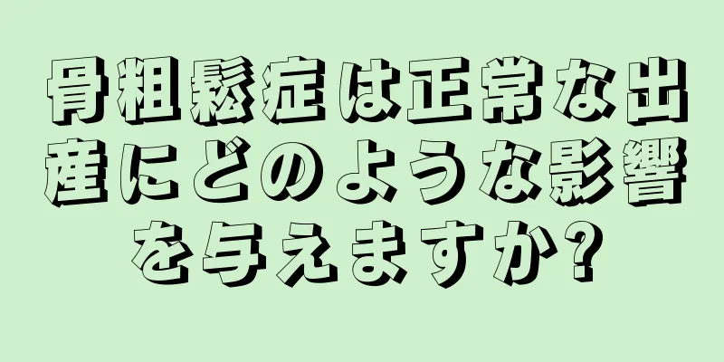 骨粗鬆症は正常な出産にどのような影響を与えますか?