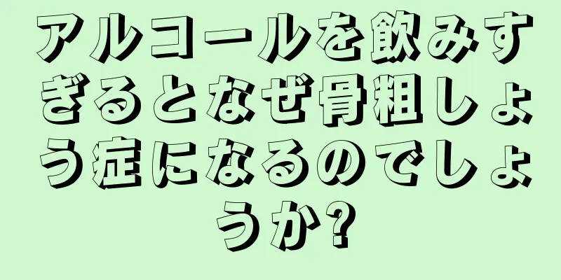 アルコールを飲みすぎるとなぜ骨粗しょう症になるのでしょうか?