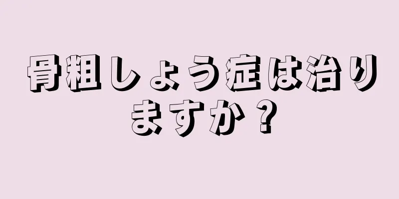 骨粗しょう症は治りますか？