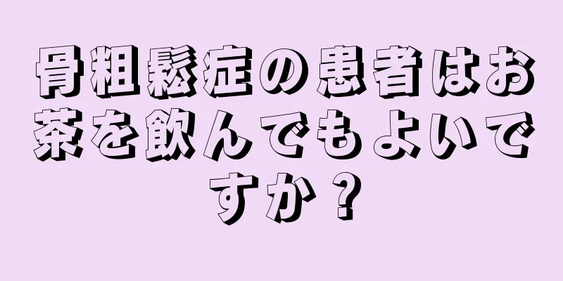 骨粗鬆症の患者はお茶を飲んでもよいですか？