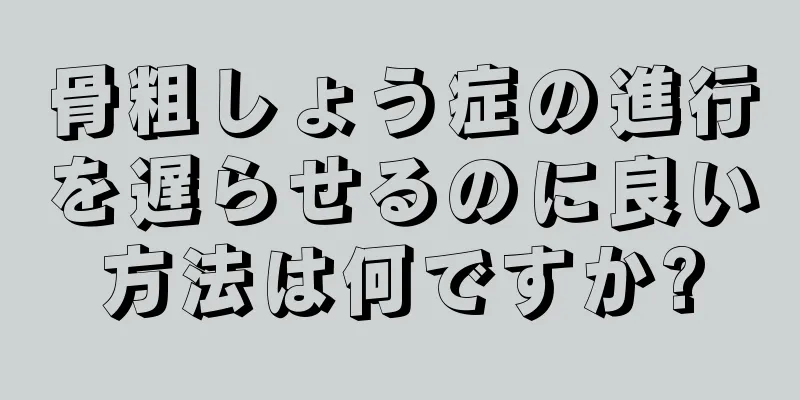 骨粗しょう症の進行を遅らせるのに良い方法は何ですか?