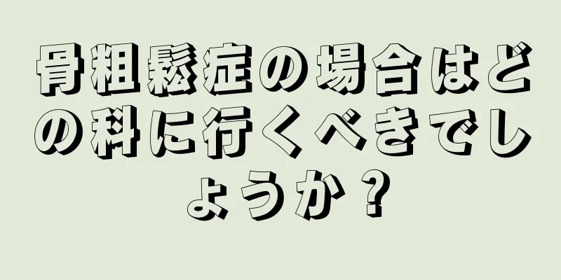 骨粗鬆症の場合はどの科に行くべきでしょうか？