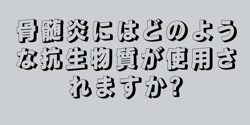 骨髄炎にはどのような抗生物質が使用されますか?
