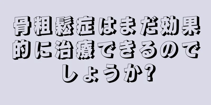 骨粗鬆症はまだ効果的に治療できるのでしょうか?
