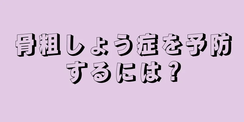 骨粗しょう症を予防するには？